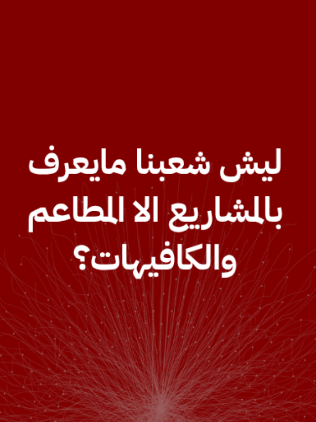 ليش شعبنا مايعرف بالمشاريع الا المطاعم والكافيهات؟