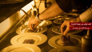 كيف توازن بين جودة الخدمة وسرعة الأداء في مطعمك؟